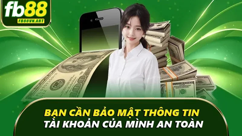 Bạn cần bảo mật thông tin tài khoản của mình an toàn
