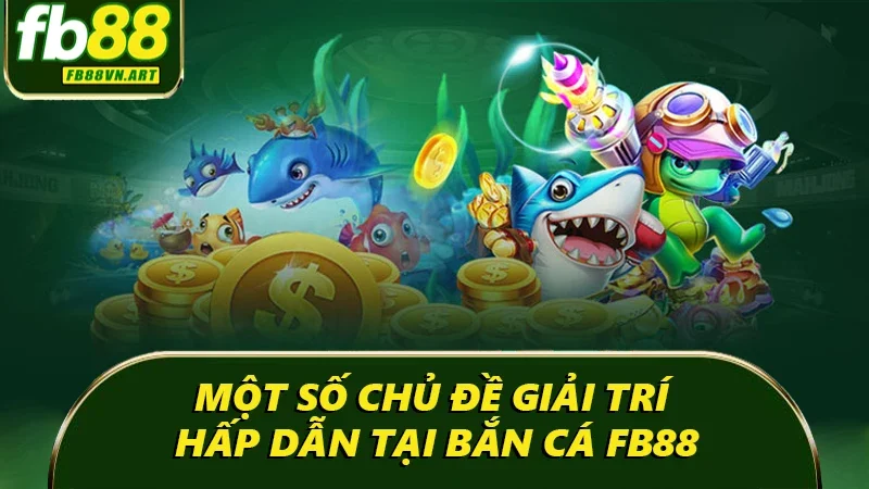 Một số chủ đề giải trí hấp dẫn tại bắn cá FB88