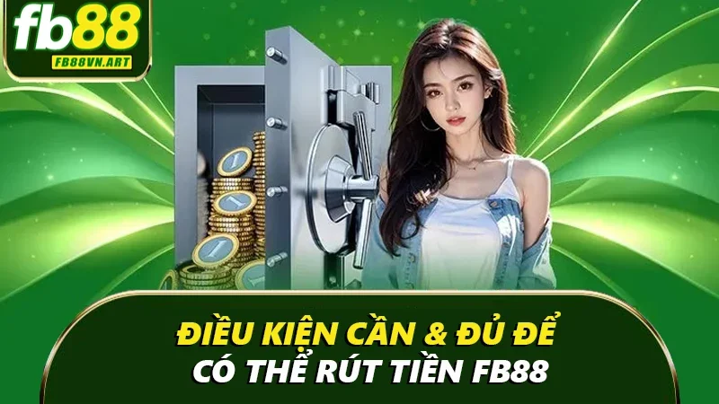 Điều kiện cần & đủ để có thể rút tiền FB88