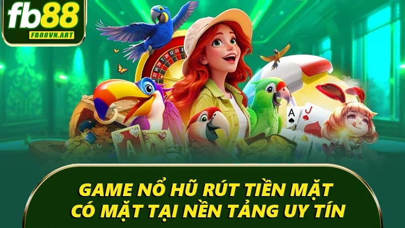 Game nổ hũ rút tiền mặt có mặt tại nền tảng uy tín