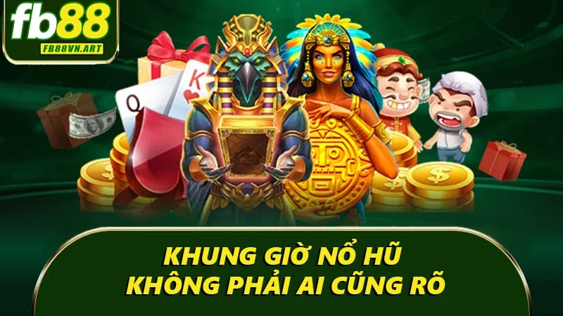 Khung giờ nổ hũ không phải ai cũng rõ
