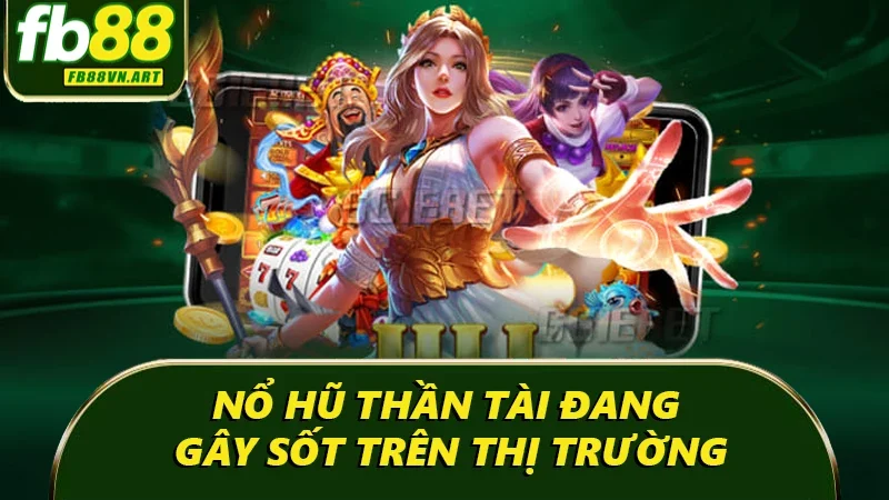 Nổ hũ thần tài đang gây sốt trên thị trường
